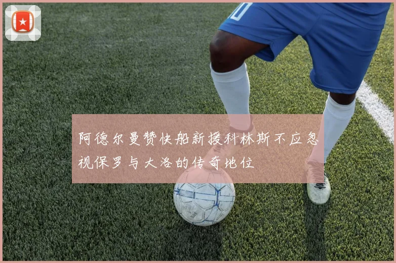 阿德尔曼赞快船新援科林斯不应忽视保罗与大洛的传奇地位