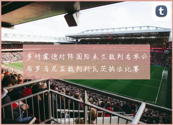 多特蒙德对阵国际米兰裁判名单公布罗马尼亚裁判科瓦茨执法比赛