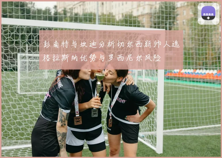 彭南特与坎迪分析切尔西新帅人选格拉斯纳优势与罗西尼尔风险