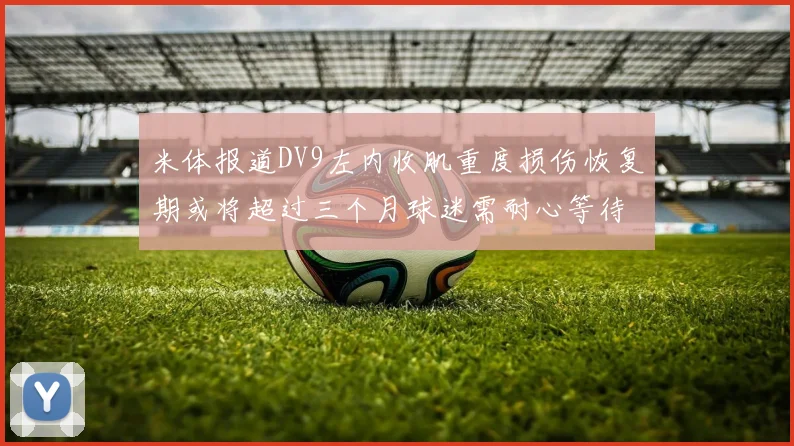 米体报道DV9左内收肌重度损伤恢复期或将超过三个月球迷需耐心等待