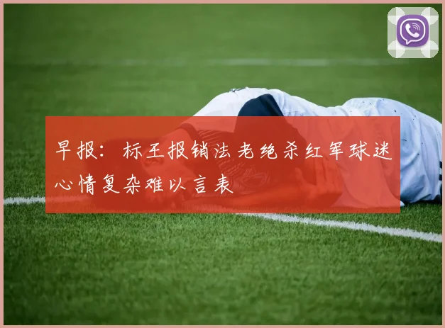 早报：标王报销法老绝杀红军球迷心情复杂难以言表