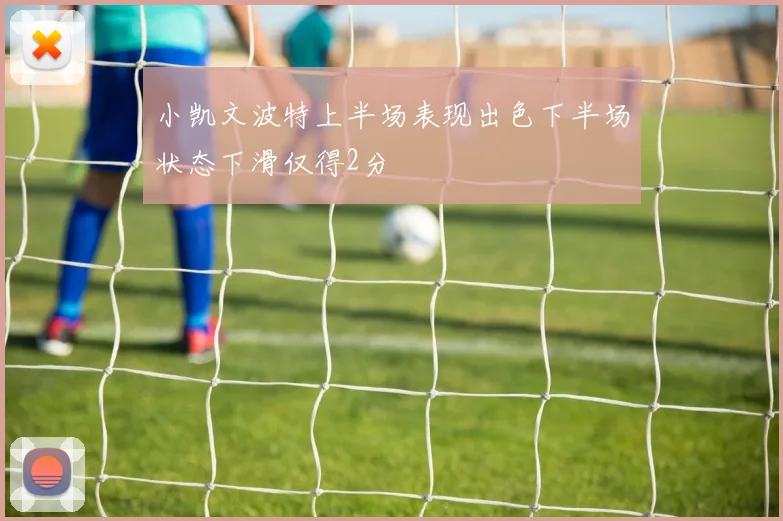 小凯文波特上半场表现出色下半场状态下滑仅得2分