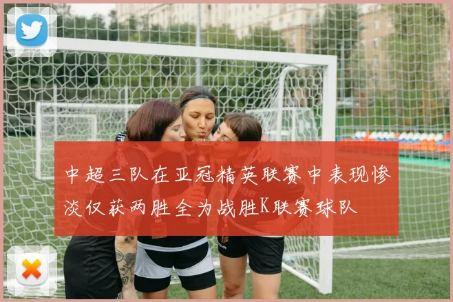 中超三队在亚冠精英联赛中表现惨淡仅获两胜全为战胜K联赛球队