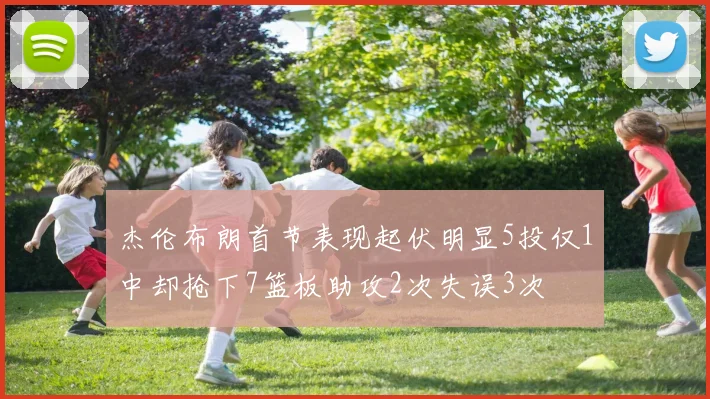 杰伦布朗首节表现起伏明显5投仅1中却抢下7篮板助攻2次失误3次