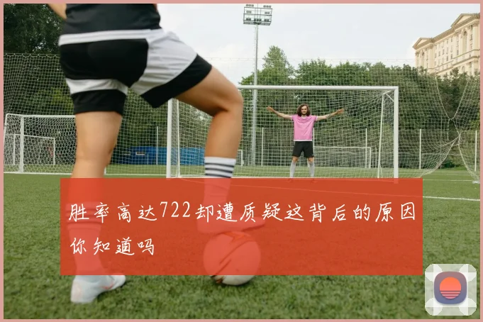 胜率高达722却遭质疑这背后的原因你知道吗