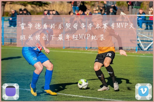 霍华德看好东契奇争夺本赛季MVP文班或将创下最年轻MVP纪录