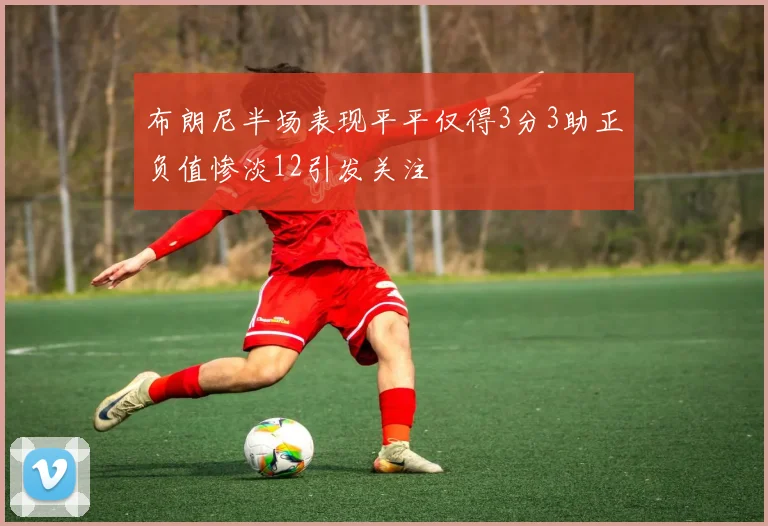 布朗尼半场表现平平仅得3分3助正负值惨淡12引发关注
