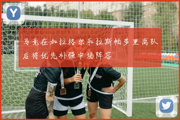 马竞在加拉格尔和拉斯帕多里离队后将优先补强中场阵容