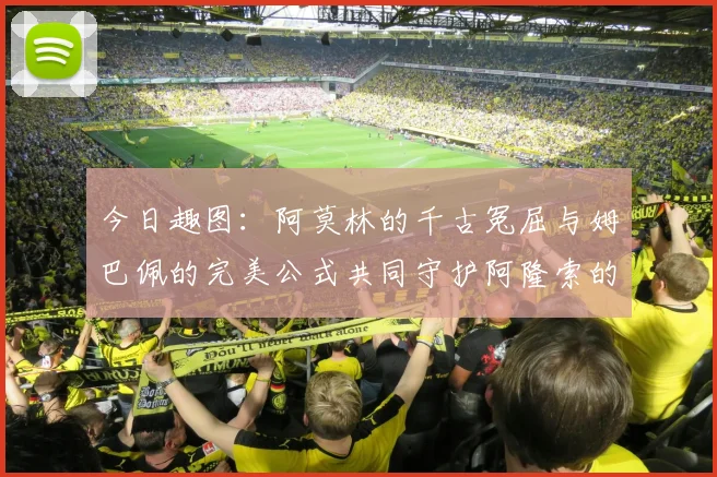 今日趣图：阿莫林的千古冤屈与姆巴佩的完美公式共同守护阿隆索的传奇故事