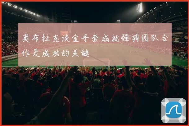 奥布拉克谈金手套成就强调团队合作是成功的关键
