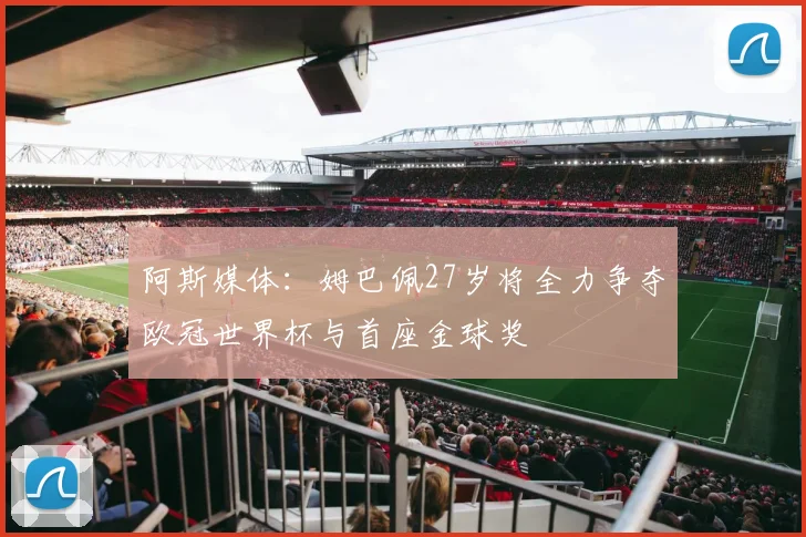 阿斯媒体：姆巴佩27岁将全力争夺欧冠世界杯与首座金球奖