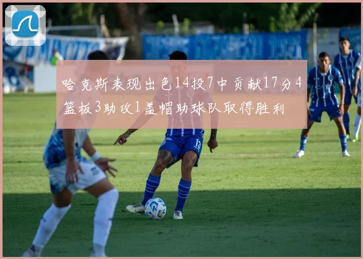 哈克斯表现出色14投7中贡献17分4篮板3助攻1盖帽助球队取得胜利