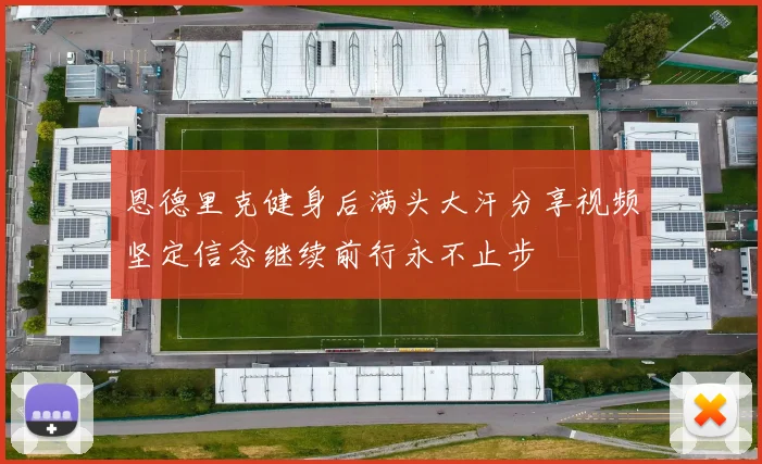 恩德里克健身后满头大汗分享视频坚定信念继续前行永不止步