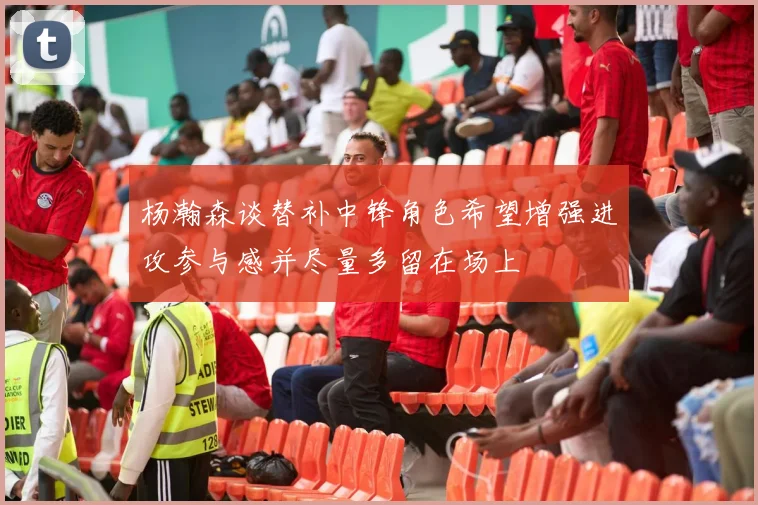 杨瀚森谈替补中锋角色希望增强进攻参与感并尽量多留在场上