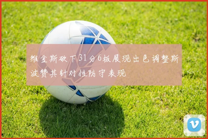 维金斯砍下31分6板展现出色调整斯波赞其针对性防守表现
